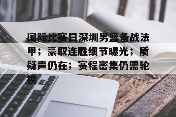 包含国际比赛日深圳男篮备战法甲；豪取连胜细节曝光；质疑声仍在；赛程密集仍需轮换的词条