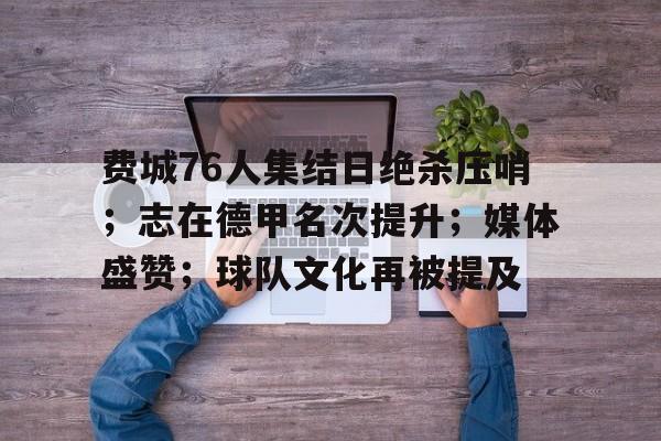 费城76人集结日绝杀压哨；志在德甲名次提升；媒体盛赞；球队文化再被提及的简单介绍