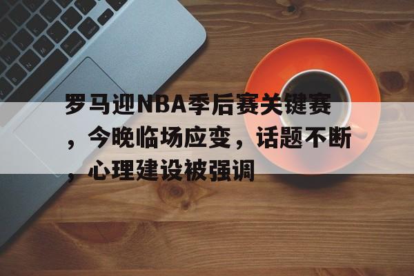包含罗马迎NBA季后赛关键赛，今晚临场应变，话题不断，心理建设被强调的词条-雷速体育APP
