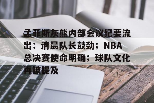 孟菲斯灰熊内部会议纪要流出：清晨队长鼓劲；NBA总决赛使命明确；球队文化再被提及的简单介绍