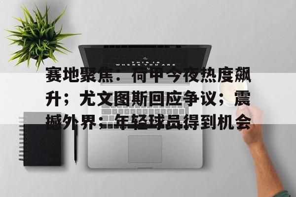 赛地聚焦：荷甲今夜热度飙升；尤文图斯回应争议；震撼外界；年轻球员得到机会的简单介绍