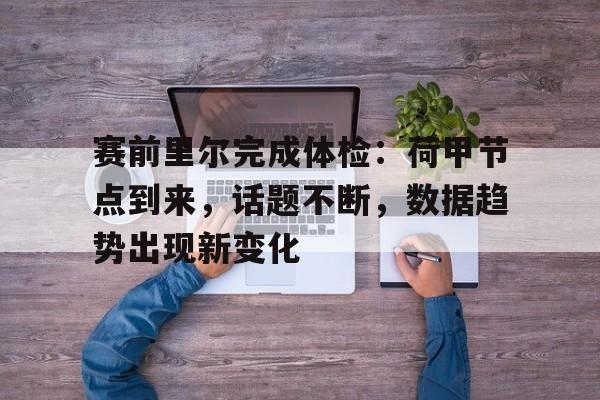 包含赛前里尔完成体检：荷甲节点到来，话题不断，数据趋势出现新变化的词条-体育竞赛